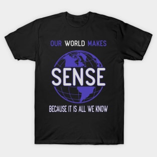 Our world makes sense because it is all we know T-Shirt